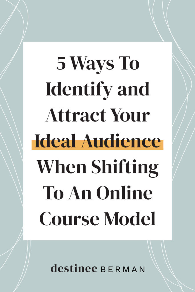 5 Ways To Identify and Attract Your Ideal Audience When Shifting To An Online Course Model | Destinee Berman