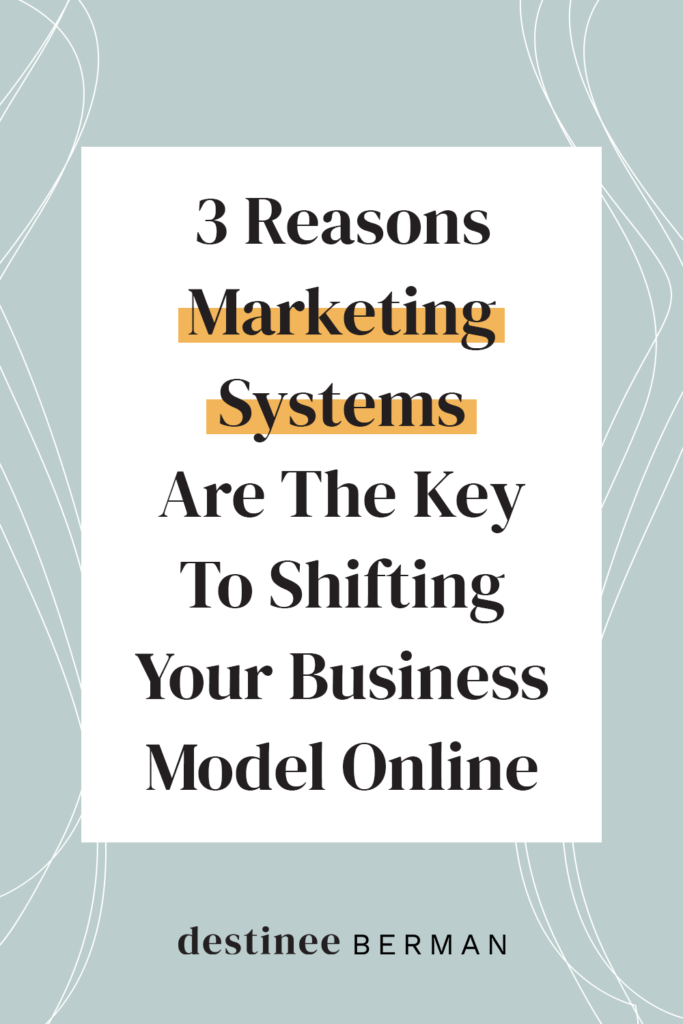 3 Reasons Marketing Systems Are The Key To Shifting Your Business Model Online | Destinee Berman